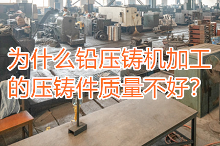 為什么鉛壓鑄機加工的壓鑄件質量不好？