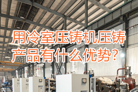 用冷室壓鑄機壓鑄產品有什么優勢?