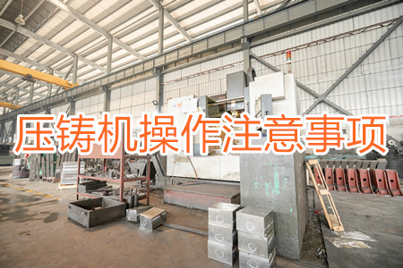 壓鑄機(jī)操作過(guò)程中應(yīng)該要注意哪些事項(xiàng)？